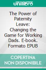 The Power of Paternity Leave: Changing the Game for Working Dads. E-book. Formato EPUB ebook di Aurora Brooks