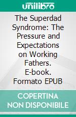 The Superdad Syndrome: The Pressure and Expectations on Working Fathers. E-book. Formato EPUB ebook