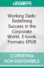 Working Dads: Redefining Success in the Corporate World. E-book. Formato EPUB ebook