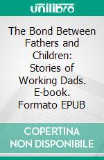 The Bond Between Fathers and Children: Stories of Working Dads. E-book. Formato EPUB ebook di Aurora Brooks