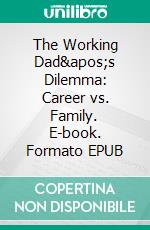 The Working Dad&apos;s Dilemma: Career vs. Family. E-book. Formato EPUB ebook