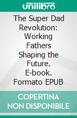 The Super Dad Revolution: Working Fathers Shaping the Future. E-book. Formato EPUB ebook