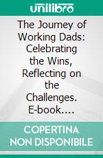 The Journey of Working Dads: Celebrating the Wins, Reflecting on the Challenges. E-book. Formato EPUB ebook di Aurora Brooks