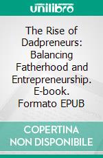 The Rise of Dadpreneurs: Balancing Fatherhood and Entrepreneurship. E-book. Formato EPUB ebook