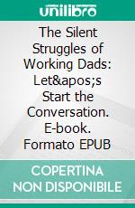 The Silent Struggles of Working Dads: Let&apos;s Start the Conversation. E-book. Formato EPUB ebook