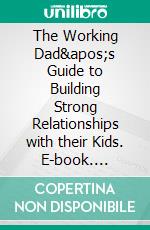 The Working Dad&apos;s Guide to Building Strong Relationships with their Kids. E-book. Formato EPUB ebook