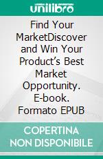 Find Your MarketDiscover and Win Your Product’s Best Market Opportunity. E-book. Formato EPUB ebook