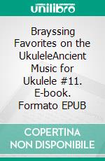 Brayssing Favorites on the UkuleleAncient Music for Ukulele #11. E-book. Formato EPUB