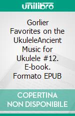 Gorlier Favorites on the UkuleleAncient Music for Ukulele #12. E-book. Formato EPUB