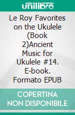 Le Roy Favorites on the Ukulele (Book 2)Ancient Music for Ukulele #14. E-book. Formato EPUB