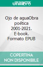 Ojo de aguaObra poética 2001-2021. E-book. Formato EPUB