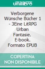 Verborgene Wünsche Bücher 1 - 3Eine LitRPG Urban Fantasie. E-book. Formato EPUB ebook di Tao Wong