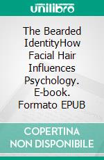 The Bearded IdentityHow Facial Hair Influences Psychology. E-book. Formato EPUB ebook