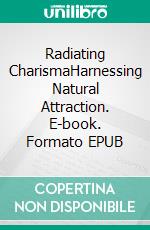 Radiating CharismaHarnessing Natural Attraction. E-book. Formato EPUB ebook