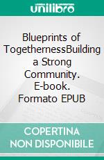 Blueprints of TogethernessBuilding a Strong Community. E-book. Formato EPUB ebook