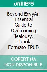 Beyond EnvyAn Essential Guide to Overcoming Jealousy. E-book. Formato EPUB ebook