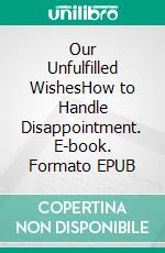 Our Unfulfilled WishesHow to Handle Disappointment. E-book. Formato EPUB ebook di Elijah C.