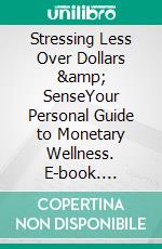 Stressing Less Over Dollars &amp; SenseYour Personal Guide to Monetary Wellness. E-book. Formato EPUB ebook