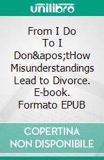 From I Do To I Don&apos;tHow Misunderstandings Lead to Divorce. E-book. Formato EPUB ebook