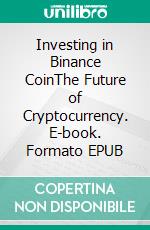 Investing in Binance CoinThe Future of Cryptocurrency. E-book. Formato EPUB ebook