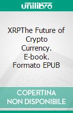 XRPThe Future of Crypto Currency. E-book. Formato EPUB ebook