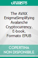 The AVAX EnigmaSimplifying Avalanche Cryptocurrency. E-book. Formato EPUB ebook