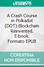A Crash Course in Polkadot (DOT):Blockchain Reinvented. E-book. Formato EPUB ebook