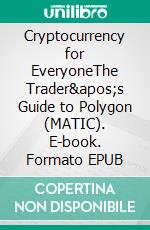 Cryptocurrency for EveryoneThe Trader's Guide to Polygon (MATIC). E-book. Formato EPUB ebook
