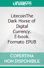 LitecoinThe Dark Horse of Digital Currency. E-book. Formato EPUB ebook