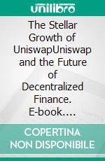 The Stellar Growth of UniswapUniswap and the Future of Decentralized Finance. E-book. Formato EPUB ebook