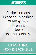 Stellar Lumens ExposedUnleashing XLM's Potential. E-book. Formato EPUB ebook