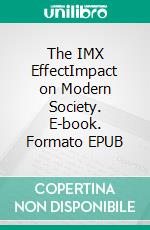 The IMX EffectImpact on Modern Society. E-book. Formato EPUB ebook