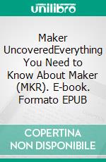 Maker UncoveredEverything You Need to Know About Maker (MKR). E-book. Formato EPUB ebook