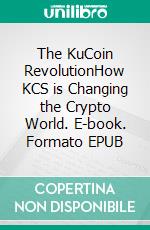 The KuCoin RevolutionHow KCS is Changing the Crypto World. E-book. Formato EPUB ebook