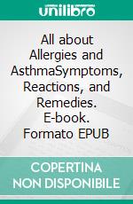 All about Allergies and AsthmaSymptoms, Reactions, and Remedies. E-book. Formato EPUB ebook