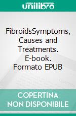 FibroidsSymptoms, Causes and Treatments. E-book. Formato EPUB ebook