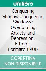 Conquering ShadowsConquering Shadows: Overcoming Anxiety and Depression. E-book. Formato EPUB ebook