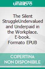 The Silent StruggleUndervalued and Underpaid in the Workplace. E-book. Formato EPUB ebook