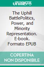 The Uphill BattlePolitics, Power, and Minority Representation. E-book. Formato EPUB ebook
