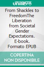 From Shackles to FreedomThe Liberation from Societal Gender Expectations. E-book. Formato EPUB ebook