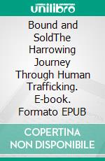 Bound and SoldThe Harrowing Journey Through Human Trafficking. E-book. Formato EPUB ebook
