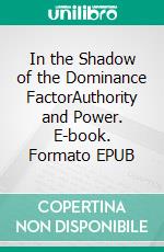 In the Shadow of the Dominance FactorAuthority and Power. E-book. Formato EPUB ebook