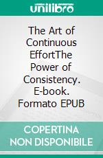 The Art of Continuous EffortThe Power of Consistency. E-book. Formato EPUB ebook