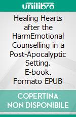 Healing Hearts after the HarmEmotional Counselling in a Post-Apocalyptic Setting. E-book. Formato EPUB ebook