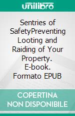 Sentries of SafetyPreventing Looting and Raiding of Your Property. E-book. Formato EPUB ebook