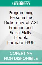 Programming PersonaThe Dichotomy of AGI Emotion and Social Skills. E-book. Formato EPUB ebook di Oliver M.