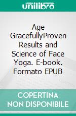 Age GracefullyProven Results and Science of Face Yoga. E-book. Formato EPUB ebook di Emma K.