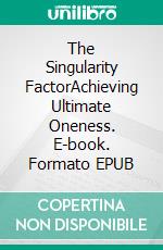 The Singularity FactorAchieving Ultimate Oneness. E-book. Formato EPUB ebook