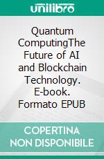 Quantum ComputingThe Future of AI and Blockchain Technology. E-book. Formato EPUB ebook