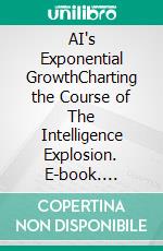 AI's Exponential GrowthCharting the Course of The Intelligence Explosion. E-book. Formato EPUB ebook